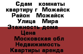 Сдам 2 комнаты.квартиру г. Можайск › Район ­ Можайск › Улица ­ Мира › Этажность дома ­ 69 › Цена ­ 19 000 - Московская обл. Недвижимость » Квартиры аренда   